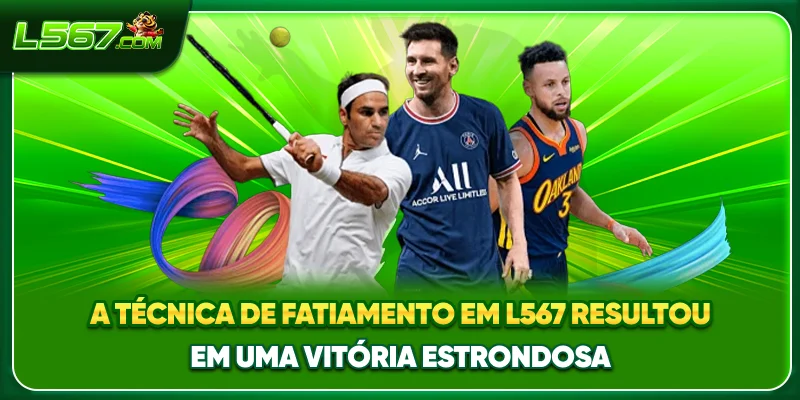 A técnica de fatiamento em L567 resultou em uma vitória estrondosa