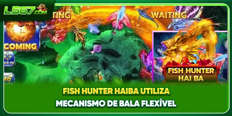 Fish Hunter Haiba utiliza mecanismo de bala flexível